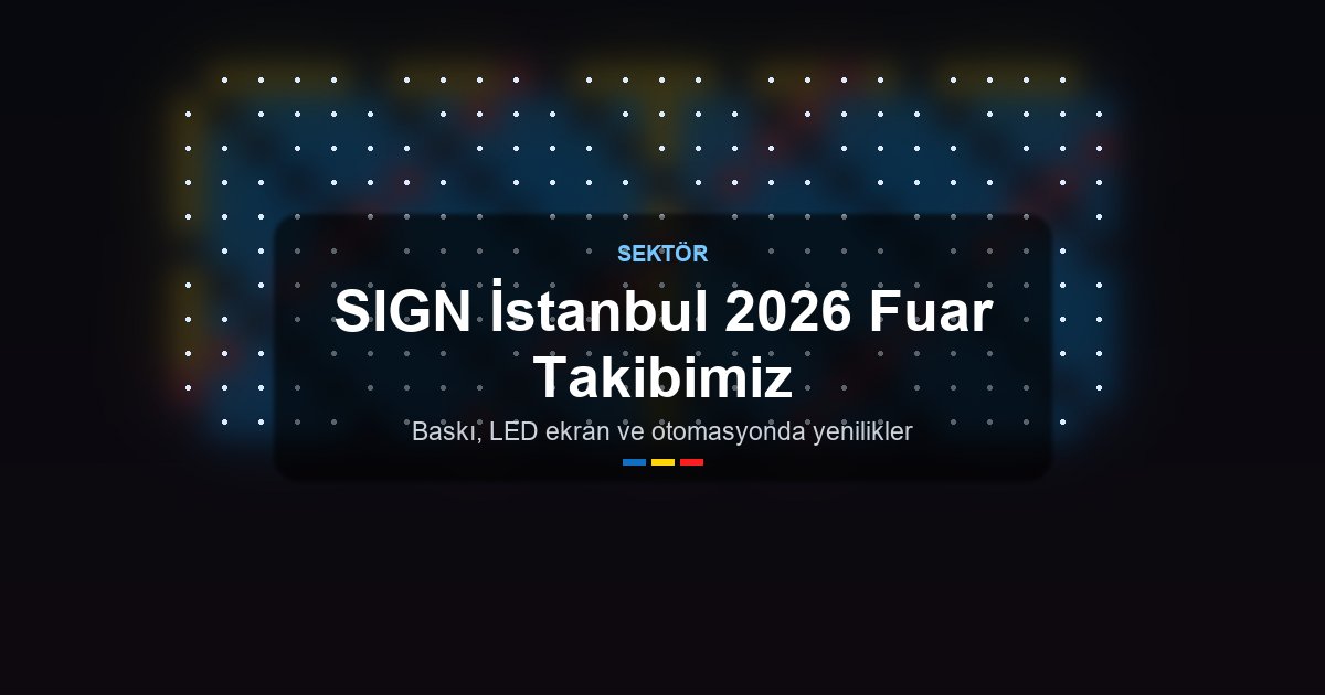 SIGN İstanbul 2026 Açık Hava Reklam Teknolojileri Fuarı Takibimiz