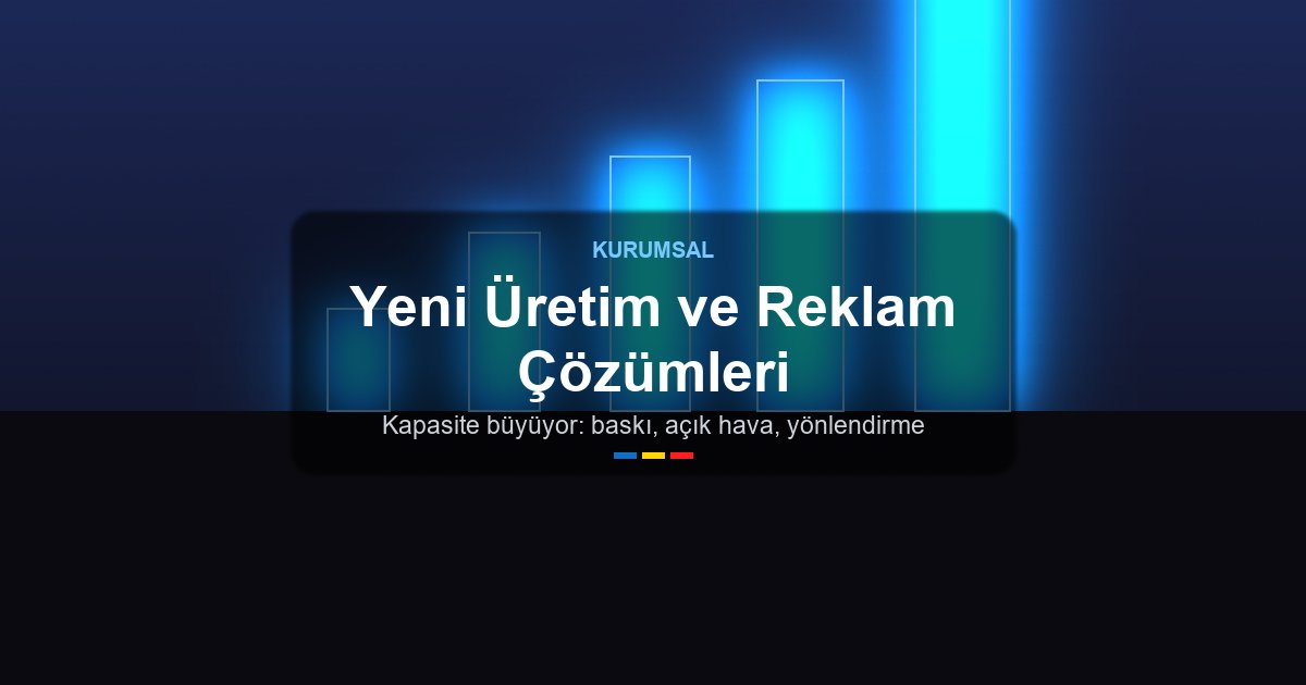 Yakında Hizmete Girecek Yeni Üretim ve Reklam Çözümleri