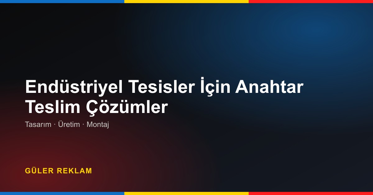 Endüstriyel Tesisler İçin Anahtar Teslim Reklam ve Kurumsal Kimlik Çözümleri